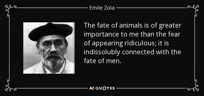 quote the fate of animals is of greater importance to me than the fear of appearing ridiculous emile zola 32 53 49