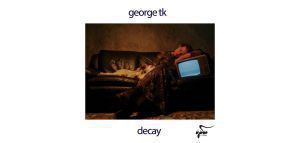 George Tk: &quot;Decay&quot;