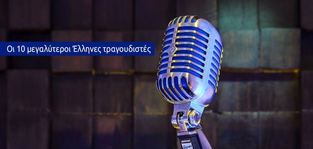 Οι 10 μεγαλύτεροι Έλληνες τραγουδιστές όλων των εποχών