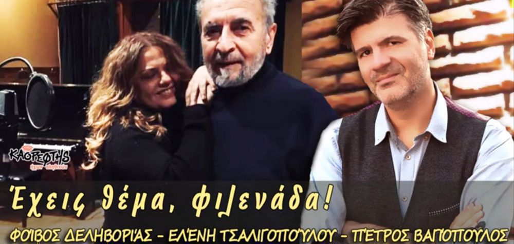 «Έχεις θέμα φιλενάδα!»: Φοίβος Δεληβοριάς, Ελένη Τσαλιγοπούλου &amp; Πέτρος Βαγιόπουλος